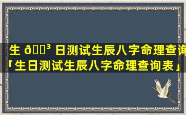 生 🌳 日测试生辰八字命理查询「生日测试生辰八字命理查询表」